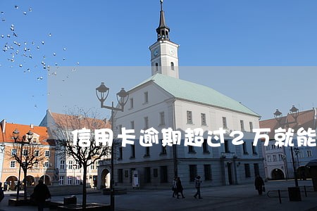 信用卡逾期超过2万就能立案吗 信用卡逾期超过2万就能立案吗