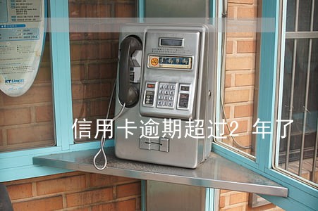信用卡逾期超过2年了 信用卡逾期超过2年了