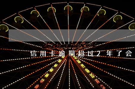 信用卡逾期超过2年了会被起诉吗 信用卡逾期超过2年了会被起诉吗