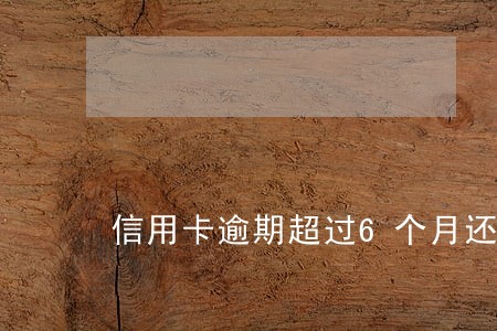信用卡逾期超过6个月还款后 信用卡逾期超过6个月还款后