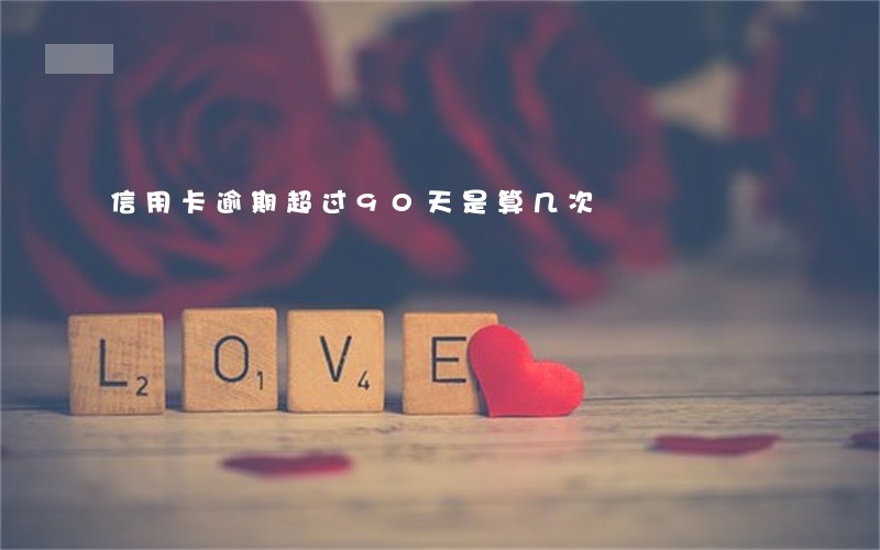 信用卡逾期超过90天是算几次 信用卡逾期超过90天是算几次