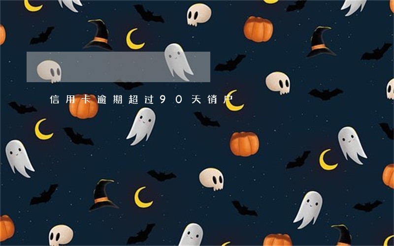 信用卡逾期超过90天销户 信用卡逾期超过90天销户