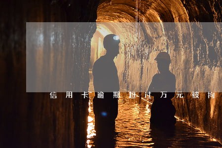 信用卡逾期超过万元被拘留 信用卡逾期超过万元被拘留