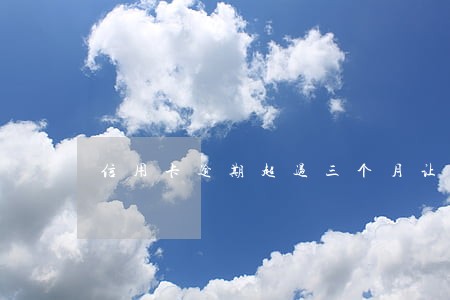 信用卡逾期超过三个月让还全款 信用卡逾期超过三个月让还全款