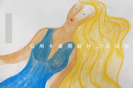 信用卡逾期超过三天会怎么样 信用卡逾期超过三天会怎么样