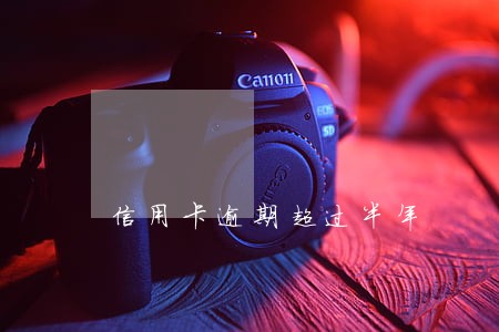 信用卡逾期超过半年 信用卡逾期超过半年