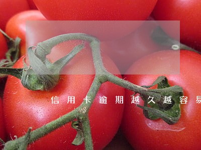 信用卡逾期越久越容易减免么 信用卡逾期越久越容易减免么