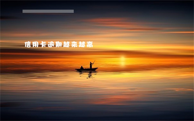 信用卡逾期越来越高 信用卡逾期越来越高
