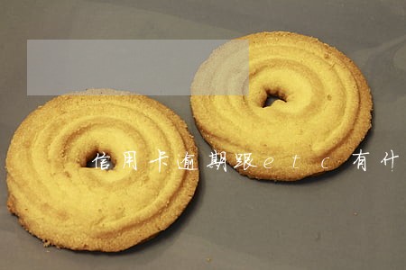 信用卡逾期跟etc有什么关系 信用卡逾期跟etc有什么关系