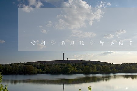 信用卡逾期跟卡部协商有用吗 信用卡逾期跟卡部协商有用吗