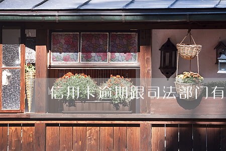 信用卡逾期跟司法部门有关吗 信用卡逾期跟司法部门有关吗