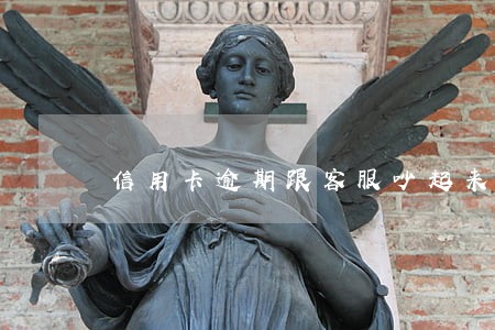信用卡逾期跟客服吵起来 信用卡逾期跟客服吵起来