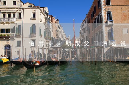 信用卡逾期跟父母怎么说 信用卡逾期跟父母怎么说