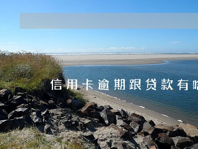 信用卡逾期跟贷款有啥关系