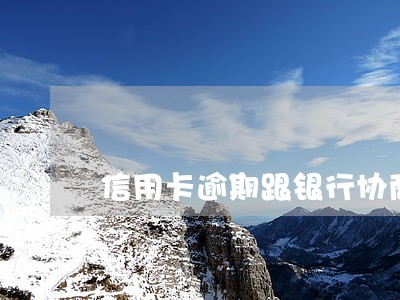 信用卡逾期跟银行协商分期 信用卡逾期跟银行协商分期