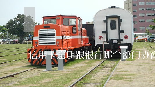 信用卡逾期跟银行哪个部门协商 信用卡逾期跟银行哪个部门协商
