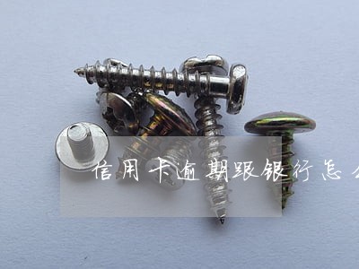 信用卡逾期跟银行怎么协商