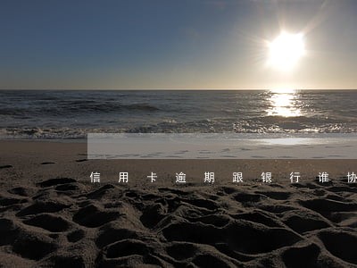 信用卡逾期跟银行谁协商