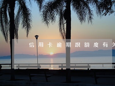 信用卡逾期跟额度有关系吗 信用卡逾期跟额度有关系吗