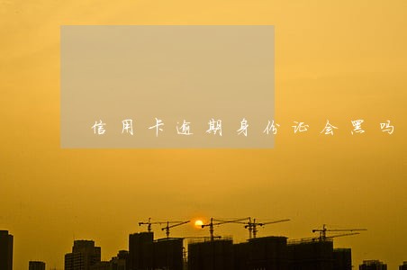 信用卡逾期身份证会黑吗 信用卡逾期身份证会黑吗