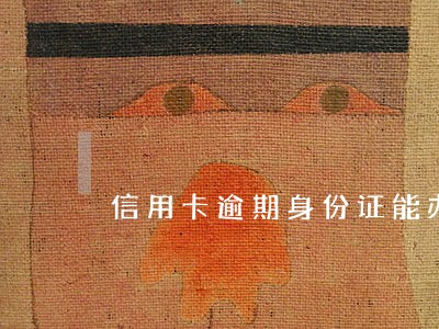 信用卡逾期身份证能办银行卡吗 信用卡逾期身份证能办银行卡吗