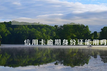 信用卡逾期身份证能用吗 信用卡逾期身份证能用吗