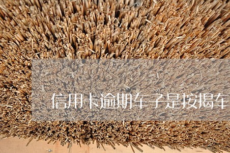 信用卡逾期车子是按揭车 信用卡逾期车子是按揭车