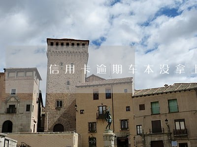 信用卡逾期车本没拿上 信用卡逾期车本没拿上