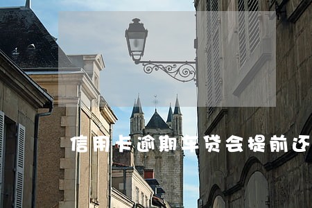 信用卡逾期车贷会提前还吗 信用卡逾期车贷会提前还吗