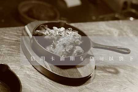 信用卡逾期车贷可以贷下来吗 信用卡逾期车贷可以贷下来吗