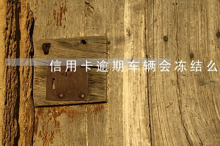 信用卡逾期车辆会冻结么 信用卡逾期车辆会冻结么