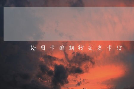 信用卡逾期转交发卡行 信用卡逾期转交发卡行