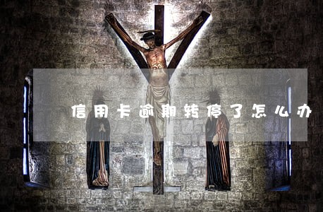 信用卡逾期转停了怎么办 信用卡逾期转停了怎么办