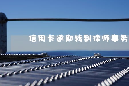 信用卡逾期转到律师事务所 信用卡逾期转到律师事务所