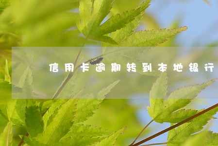 信用卡逾期转到本地银行卡吗 信用卡逾期转到本地银行卡吗