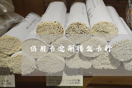信用卡逾期转发卡行 信用卡逾期转发卡行