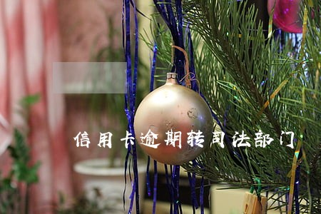 信用卡逾期转司法部门 信用卡逾期转司法部门