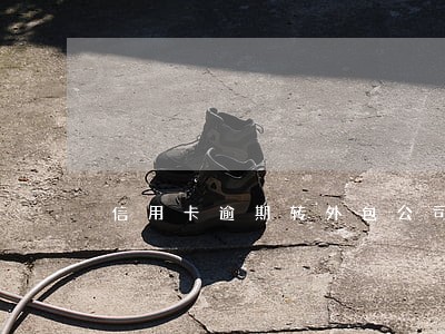 信用卡逾期转外包公司怎么办 信用卡逾期转外包公司怎么办