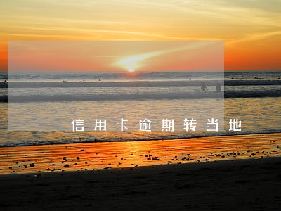信用卡逾期转当地 信用卡逾期转当地