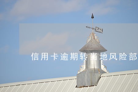 信用卡逾期转当地风险部门 信用卡逾期转当地风险部门