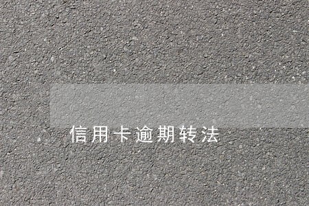 信用卡逾期转法 信用卡逾期转法