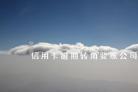 信用卡逾期转角要账公司 信用卡逾期转角要账公司