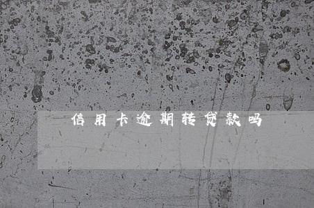 信用卡逾期转贷款吗 信用卡逾期转贷款吗
