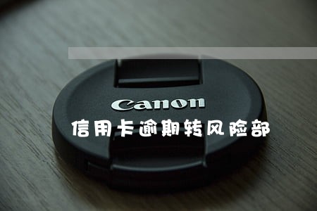 信用卡逾期转风险部 信用卡逾期转风险部