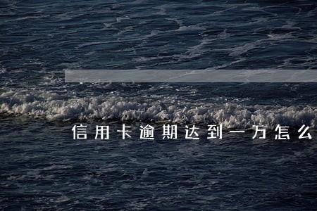信用卡逾期达到一万怎么办