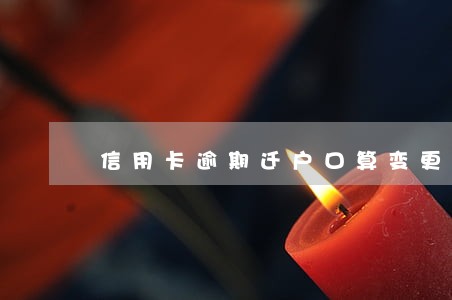 信用卡逾期迁户口算变更住址吗 信用卡逾期迁户口算变更住址吗