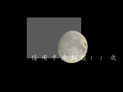 信用卡逾期过11次 信用卡逾期过11次