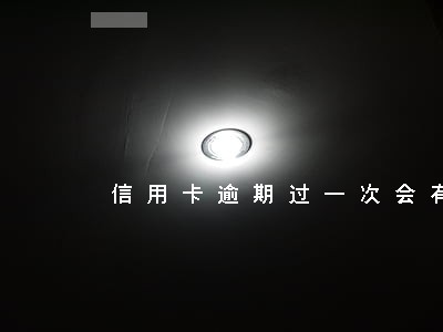 信用卡逾期过一次会有什么后果 信用卡逾期过一次会有什么后果