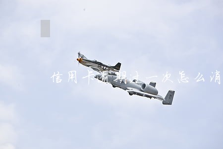 信用卡逾期过一次怎么消除 信用卡逾期过一次怎么消除