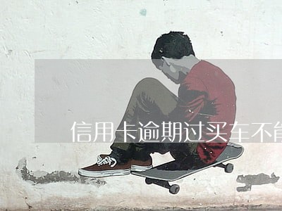 信用卡逾期过买车不能贷款 信用卡逾期过买车不能贷款